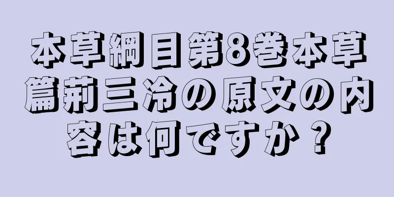 本草綱目第8巻本草篇荊三冷の原文の内容は何ですか？
