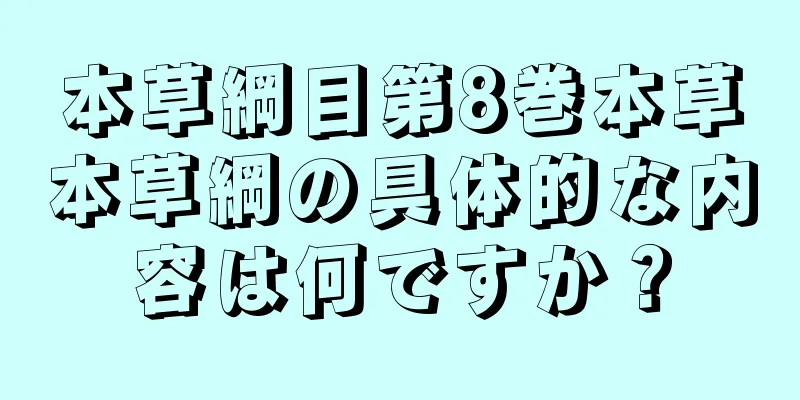 本草綱目第8巻本草本草綱の具体的な内容は何ですか？