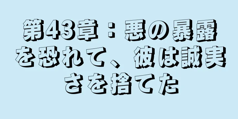 第43章：悪の暴露を恐れて、彼は誠実さを捨てた
