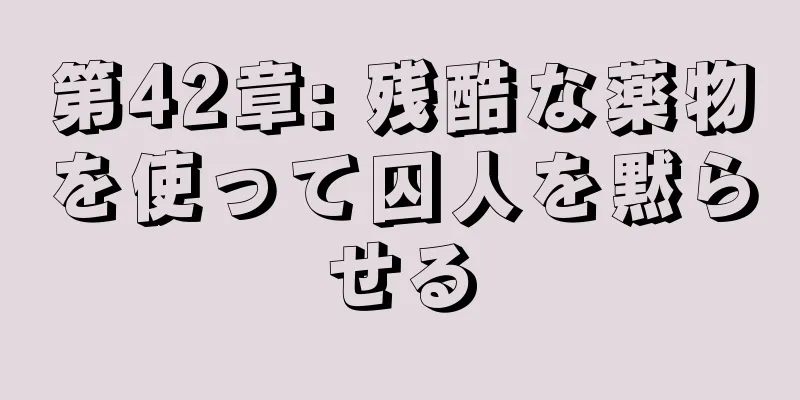 第42章: 残酷な薬物を使って囚人を黙らせる