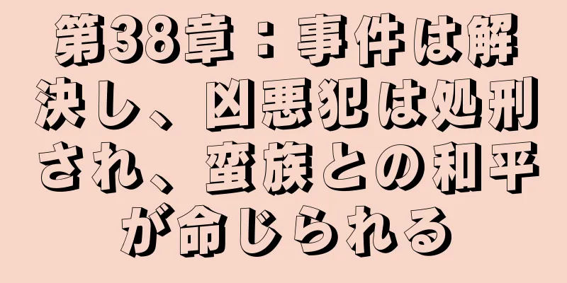 第38章：事件は解決し、凶悪犯は処刑され、蛮族との和平が命じられる