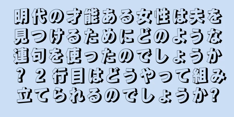 明代の才能ある女性は夫を見つけるためにどのような連句を使ったのでしょうか？ 2 行目はどうやって組み立てられるのでしょうか?