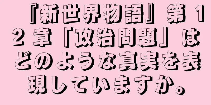 『新世界物語』第 12 章「政治問題」はどのような真実を表現していますか。