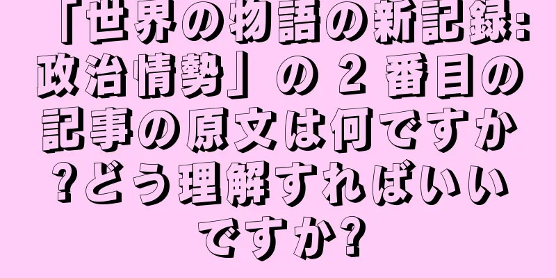 「世界の物語の新記録: 政治情勢」の 2 番目の記事の原文は何ですか?どう理解すればいいですか?