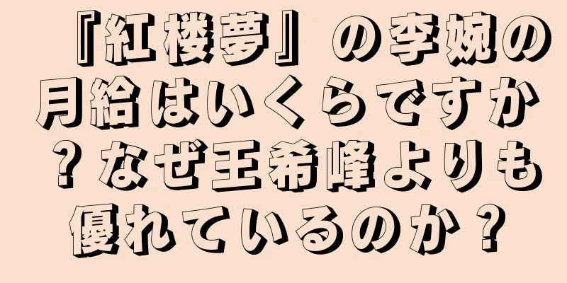 『紅楼夢』の李婉の月給はいくらですか？なぜ王希峰よりも優れているのか？