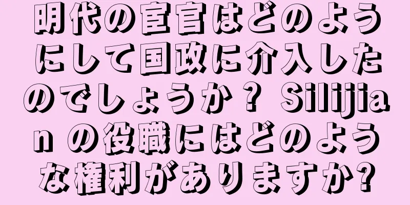明代の宦官はどのようにして国政に介入したのでしょうか？ Silijian の役職にはどのような権利がありますか?
