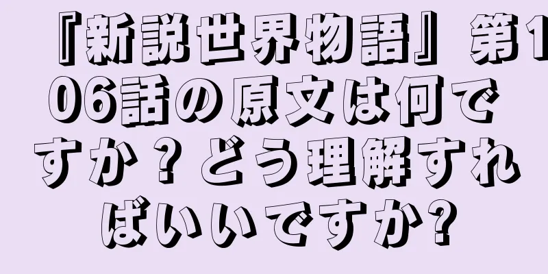 『新説世界物語』第106話の原文は何ですか？どう理解すればいいですか?