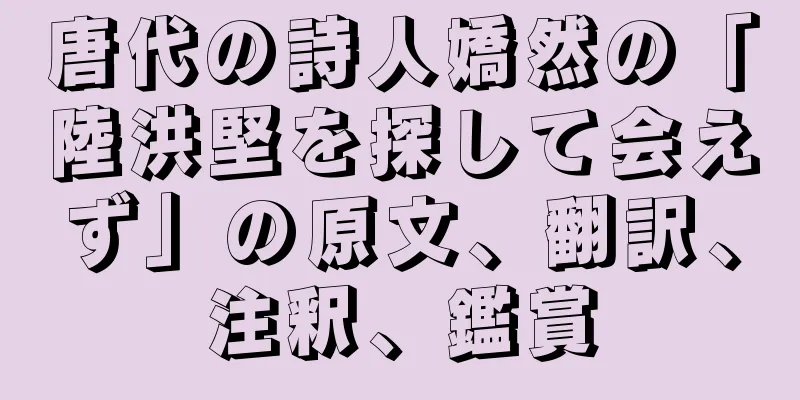 唐代の詩人嬌然の「陸洪堅を探して会えず」の原文、翻訳、注釈、鑑賞
