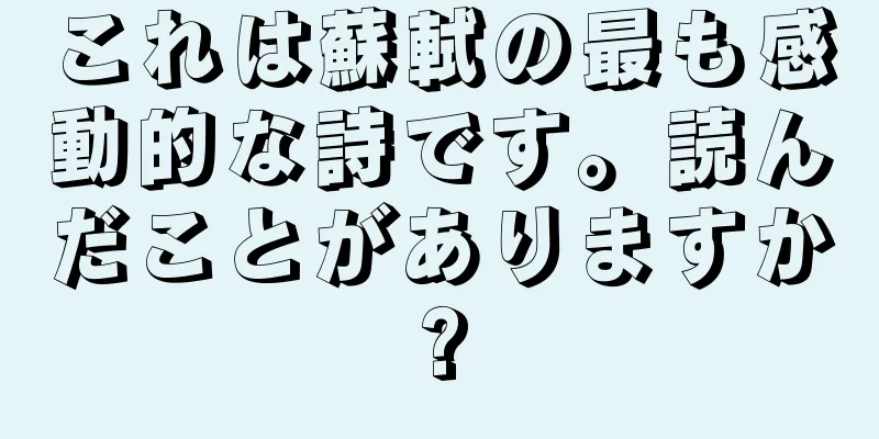 これは蘇軾の最も感動的な詩です。読んだことがありますか?