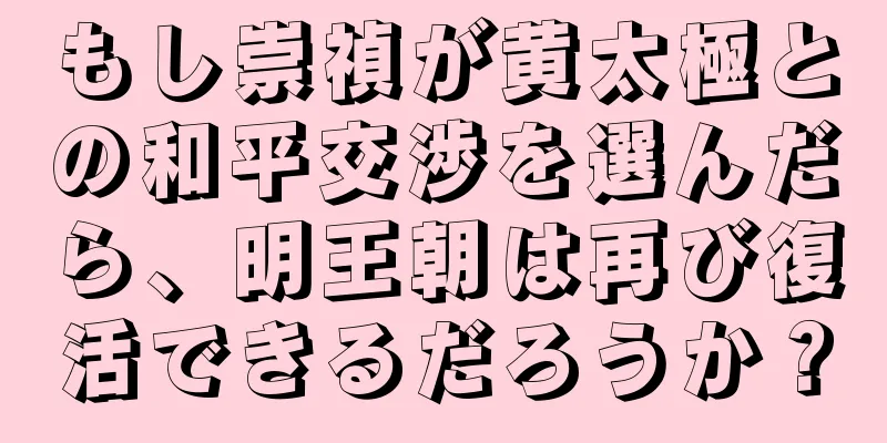 もし崇禎が黄太極との和平交渉を選んだら、明王朝は再び復活できるだろうか？