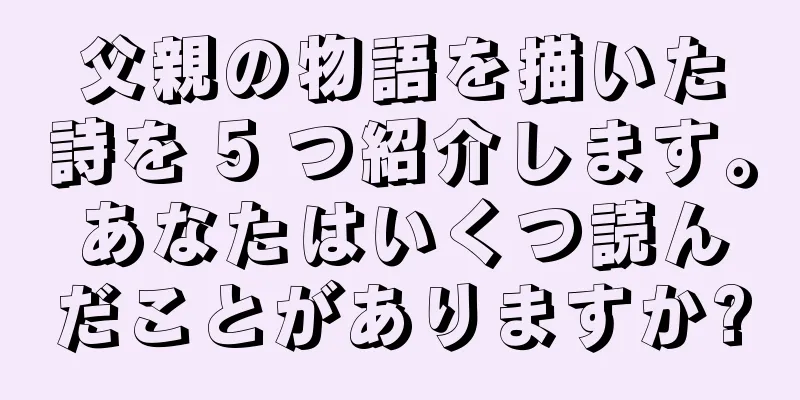 父親の物語を描いた詩を 5 つ紹介します。あなたはいくつ読んだことがありますか?