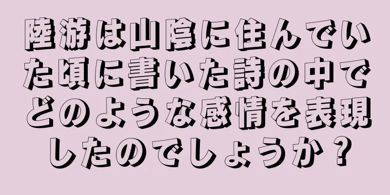 陸游は山陰に住んでいた頃に書いた詩の中でどのような感情を表現したのでしょうか？