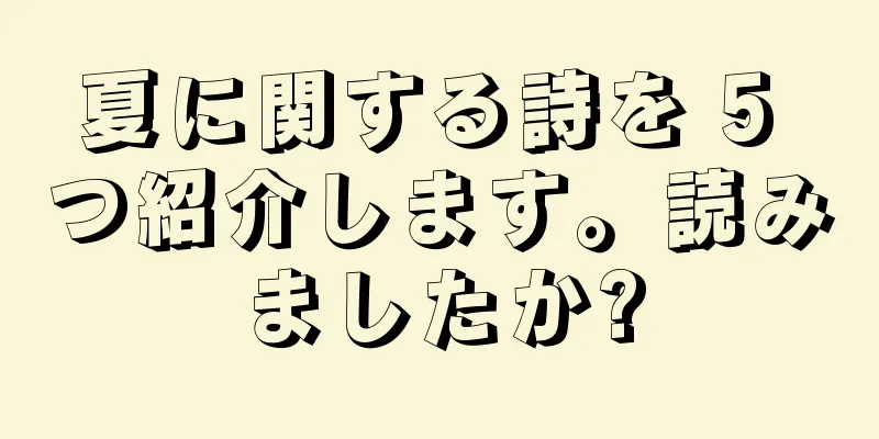 夏に関する詩を 5 つ紹介します。読みましたか?