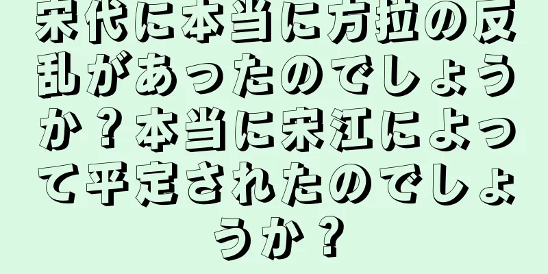 宋代に本当に方拉の反乱があったのでしょうか？本当に宋江によって平定されたのでしょうか？