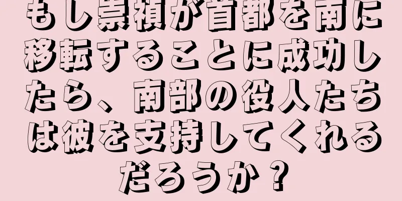 もし崇禎が首都を南に移転することに成功したら、南部の役人たちは彼を支持してくれるだろうか？