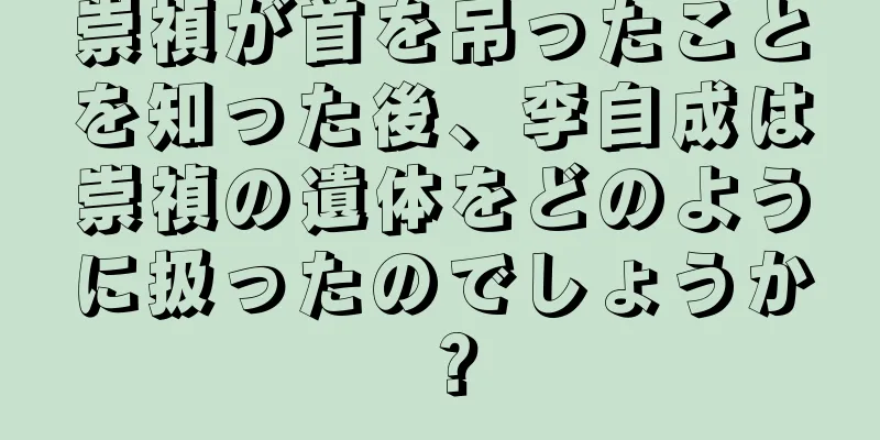 崇禎が首を吊ったことを知った後、李自成は崇禎の遺体をどのように扱ったのでしょうか？