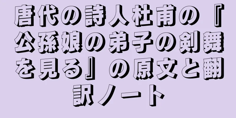 唐代の詩人杜甫の『公孫娘の弟子の剣舞を見る』の原文と翻訳ノート