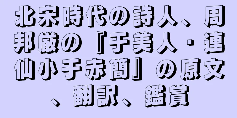 北宋時代の詩人、周邦厳の『于美人・連仙小于赤簡』の原文、翻訳、鑑賞