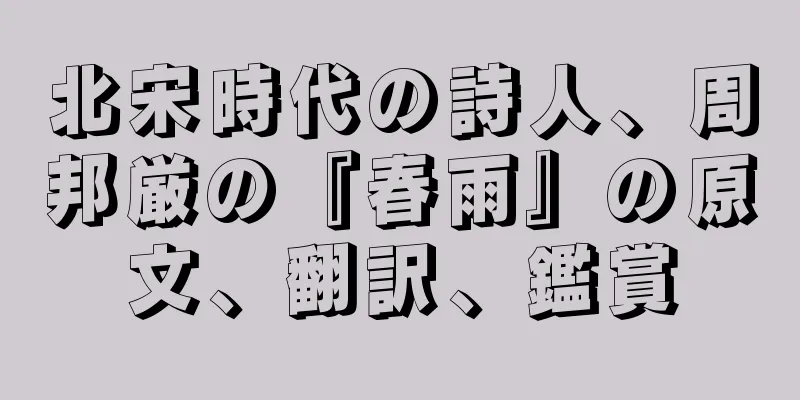 北宋時代の詩人、周邦厳の『春雨』の原文、翻訳、鑑賞