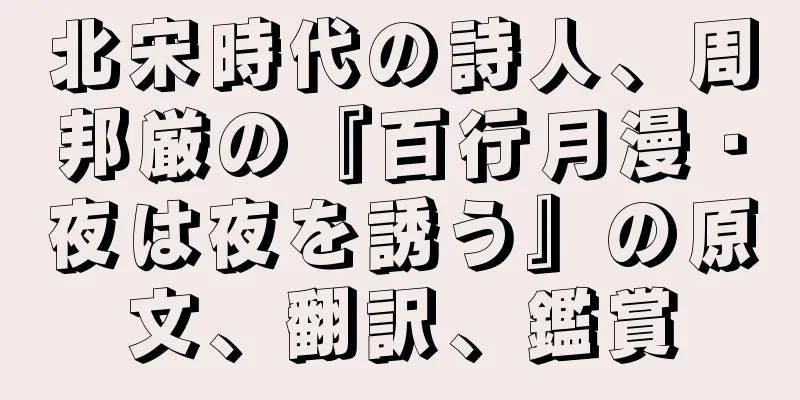 北宋時代の詩人、周邦厳の『百行月漫・夜は夜を誘う』の原文、翻訳、鑑賞