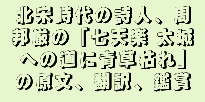 北宋時代の詩人、周邦厳の「七天楽 太城への道に青草枯れ」の原文、翻訳、鑑賞