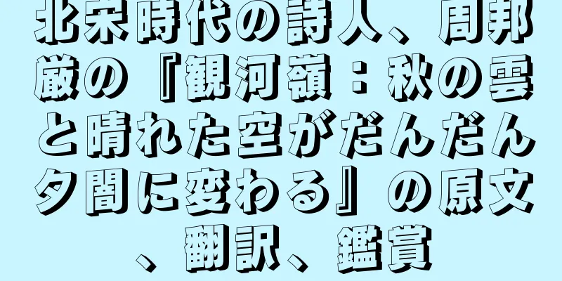 北宋時代の詩人、周邦厳の『観河嶺：秋の雲と晴れた空がだんだん夕闇に変わる』の原文、翻訳、鑑賞