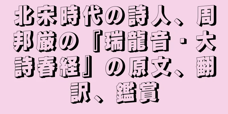 北宋時代の詩人、周邦厳の『瑞龍音・大詩春経』の原文、翻訳、鑑賞