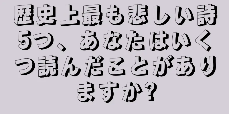 歴史上最も悲しい詩5つ、あなたはいくつ読んだことがありますか?