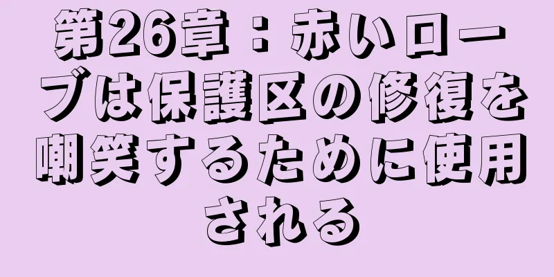 第26章：赤いローブは保護区の修復を嘲笑するために使用される