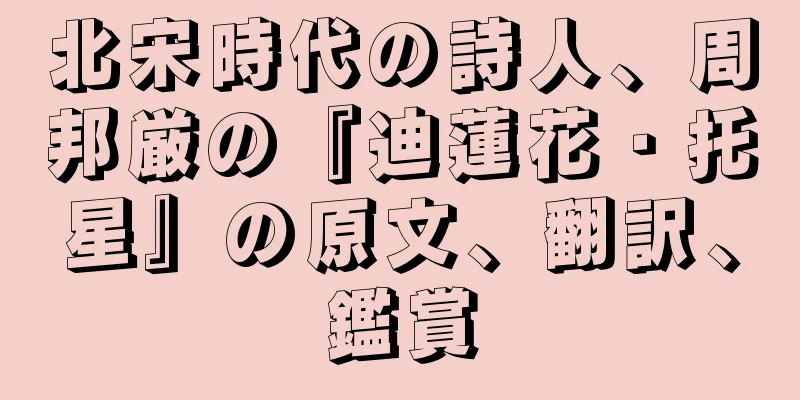 北宋時代の詩人、周邦厳の『迪蓮花・托星』の原文、翻訳、鑑賞