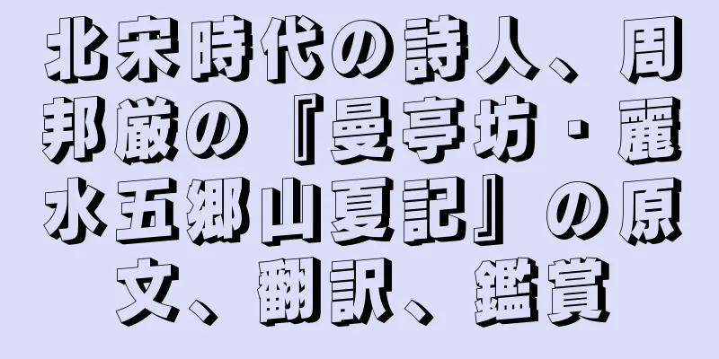 北宋時代の詩人、周邦厳の『曼亭坊・麗水五郷山夏記』の原文、翻訳、鑑賞
