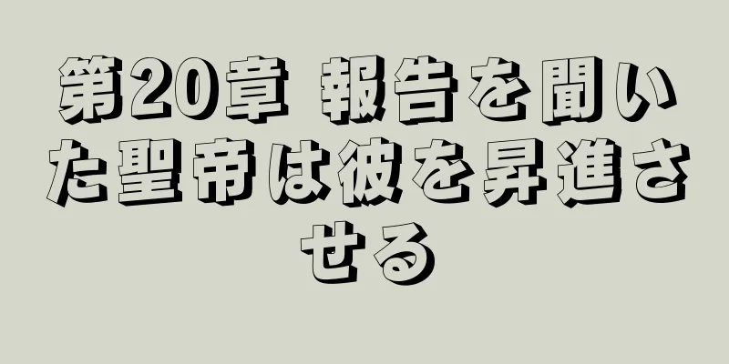 第20章 報告を聞いた聖帝は彼を昇進させる