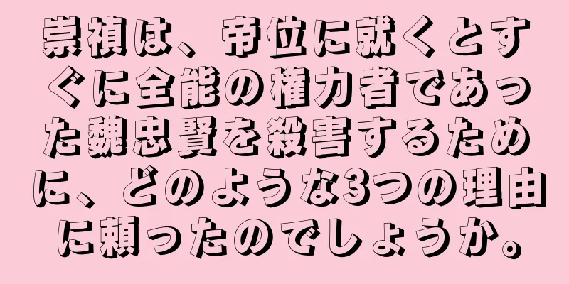 崇禎は、帝位に就くとすぐに全能の権力者であった魏忠賢を殺害するために、どのような3つの理由に頼ったのでしょうか。