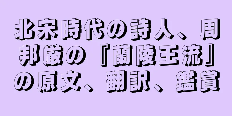 北宋時代の詩人、周邦厳の『蘭陵王流』の原文、翻訳、鑑賞