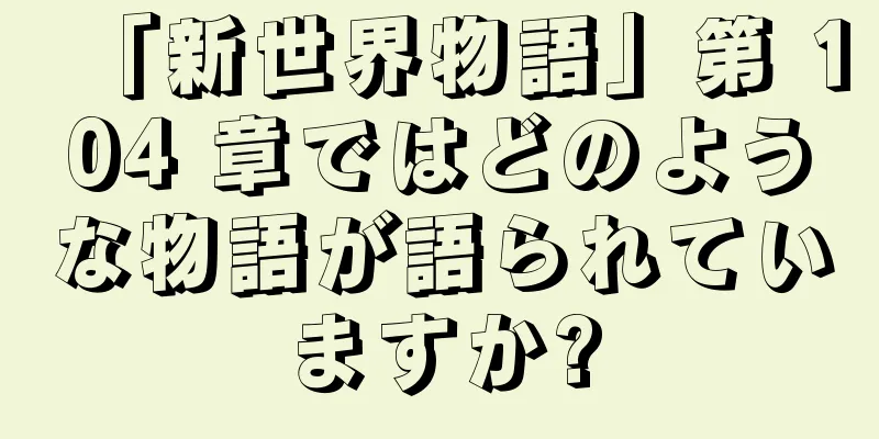「新世界物語」第 104 章ではどのような物語が語られていますか?