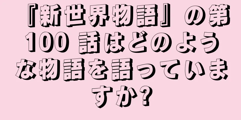 『新世界物語』の第 100 話はどのような物語を語っていますか?