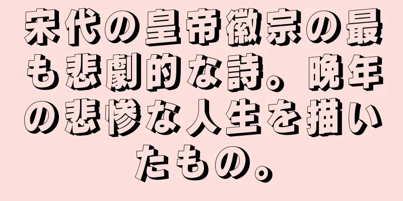 宋代の皇帝徽宗の最も悲劇的な詩。晩年の悲惨な人生を描いたもの。