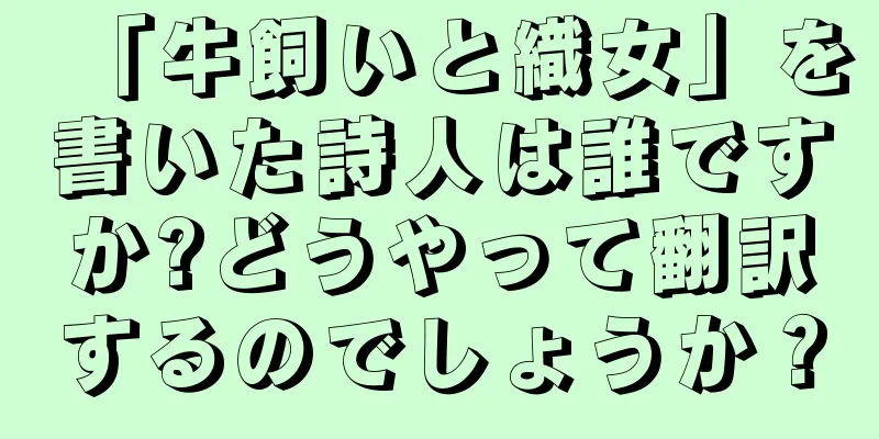 「牛飼いと織女」を書いた詩人は誰ですか?どうやって翻訳するのでしょうか？