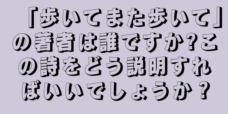 「歩いてまた歩いて」の著者は誰ですか?この詩をどう説明すればいいでしょうか？