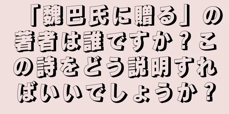 「魏巴氏に贈る」の著者は誰ですか？この詩をどう説明すればいいでしょうか？