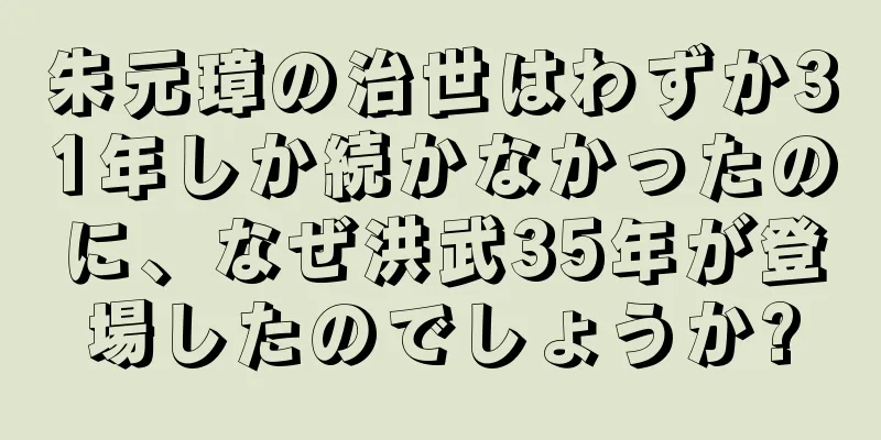 朱元璋の治世はわずか31年しか続かなかったのに、なぜ洪武35年が登場したのでしょうか?