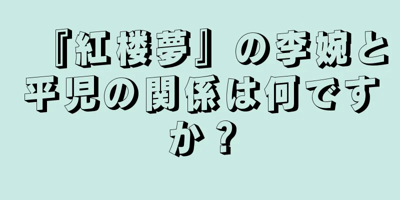 『紅楼夢』の李婉と平児の関係は何ですか？