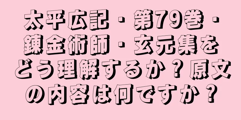 太平広記・第79巻・錬金術師・玄元集をどう理解するか？原文の内容は何ですか？