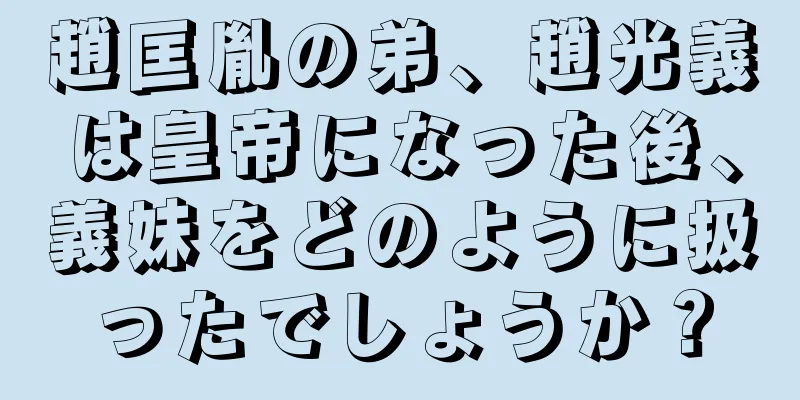 趙匡胤の弟、趙光義は皇帝になった後、義妹をどのように扱ったでしょうか？