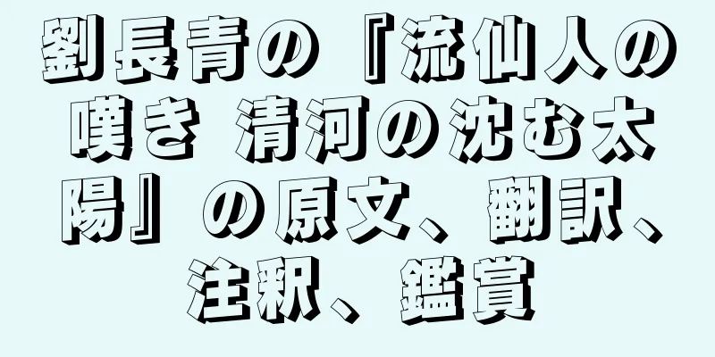 劉長青の『流仙人の嘆き 清河の沈む太陽』の原文、翻訳、注釈、鑑賞