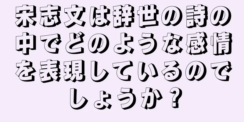 宋志文は辞世の詩の中でどのような感情を表現しているのでしょうか？