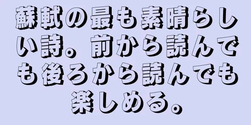 蘇軾の最も素晴らしい詩。前から読んでも後ろから読んでも楽しめる。