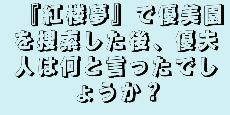 『紅楼夢』で優美園を捜索した後、優夫人は何と言ったでしょうか？
