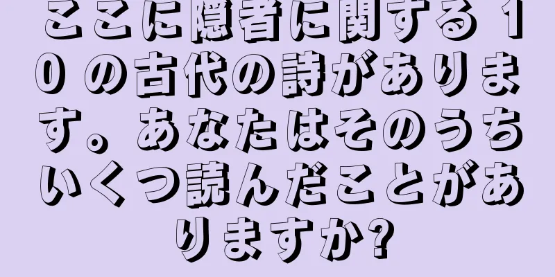 ここに隠者に関する 10 の古代の詩があります。あなたはそのうちいくつ読んだことがありますか?