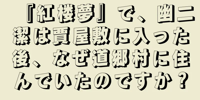 『紅楼夢』で、幽二潔は賈屋敷に入った後、なぜ道郷村に住んでいたのですか？